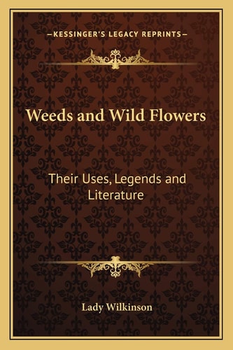 Weeds and Wild Flowers: Their Uses, Legends and Literature