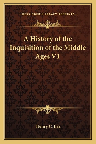 A History of the Inquisition of the Middle Ages V1