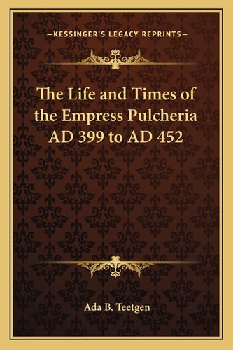 The Life and Times of the Empress Pulcheria AD 399 to AD 452