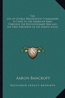 The Life of George Washington Commander in Chief of the American Army Through the Revolutionary War and the First President of the United States