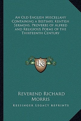 An Old English Miscellany Containing a Bestiary, Kentish Sermons, Proverbs of Alfred and Religious Poems of the Thirteenth Century