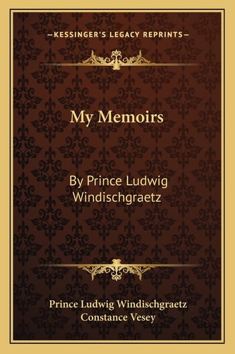 My Memoirs: By Prince Ludwig Windischgraetz