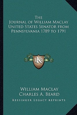 The Journal of William Maclay United States Senator from Pennsylvania 1789 to 1791