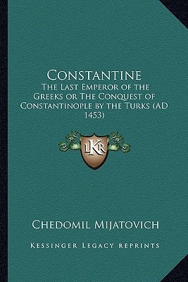 Constantine: The Last Emperor of the Greeks or The Conquest of Constantinople by the Turks (AD 1453)