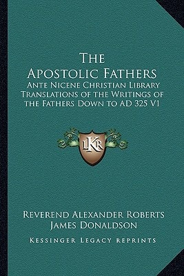 The Apostolic Fathers: Ante Nicene Christian Library Translations of the Writings of the Fathers Down to AD 325 V1
