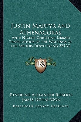 Justin Martyr and Athenagoras: Ante Nicene Christian Library Translations of the Writings of the Fathers Down to AD 325 V2