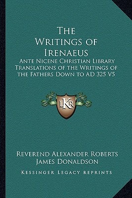 The Writings of Irenaeus: Ante Nicene Christian Library Translations of the Writings of the Fathers Down to AD 325 V5