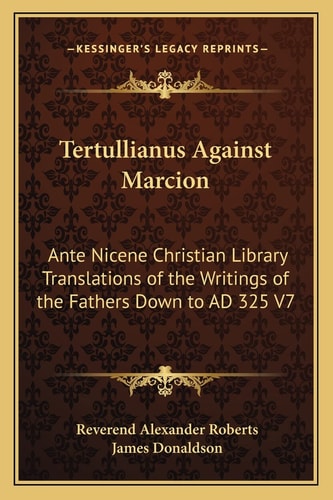 Tertullianus Against Marcion: Ante Nicene Christian Library Translations of the Writings of the Fathers Down to AD 325 V7