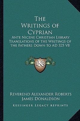 The Writings of Cyprian: Ante Nicene Christian Library Translations of the Writings of the Fathers Down to AD 325 V8