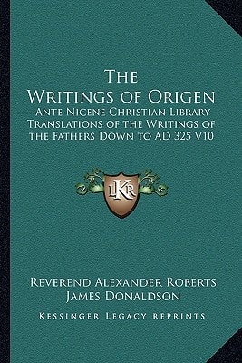 The Writings of Origen: Ante Nicene Christian Library Translations of the Writings of the Fathers Down to AD 325 V10