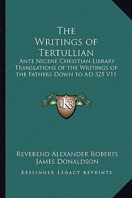The Writings of Tertullian: Ante Nicene Christian Library Translations of the Writings of the Fathers Down to AD 325 V11