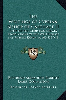 The Writings of Cyprian Bishop of Carthage II: Ante Nicene Christian Library Translations of the Writings of the Fathers Down to AD 325 V13