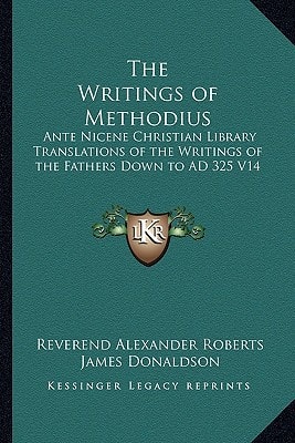 The Writings of Methodius: Ante Nicene Christian Library Translations of the Writings of the Fathers Down to AD 325 V14