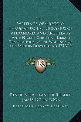 The Writings of Gregory Thaumaturgus, Dionysius of Alexandria and Archelaus: Ante Nicene Christian Library Translations of the Writings of the Fathers Down to AD 325 V20