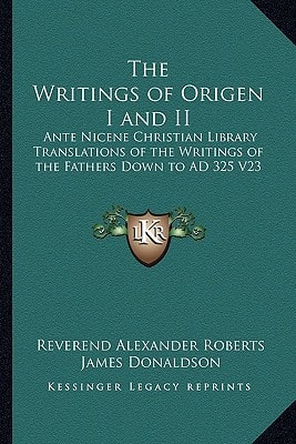 The Writings of Origen I and II: Ante Nicene Christian Library Translations of the Writings of the Fathers Down to AD 325 V23