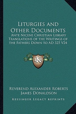 Liturgies and Other Documents: Ante Nicene Christian Library Translations of the Writings of the Fathers Down to AD 325 V24