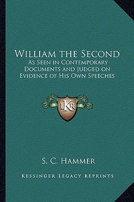 William the Second: As Seen in Contemporary Documents and Judged on Evidence of His Own Speeches