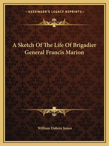 A Sketch Of The Life Of Brigadier General Francis Marion