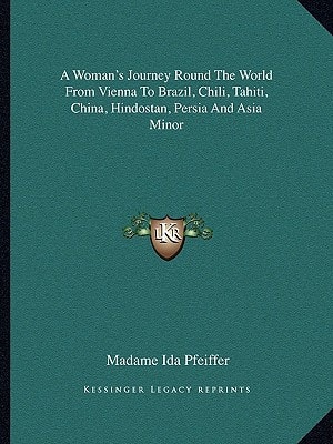 A Woman's Journey Round The World From Vienna To Brazil, Chili, Tahiti, China, Hindostan, Persia And Asia Minor