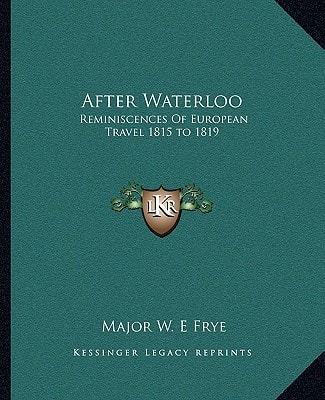 After Waterloo: Reminiscences Of European Travel 1815 to 1819