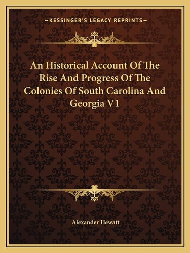 An Historical Account Of The Rise And Progress Of The Colonies Of South Carolina And Georgia V1