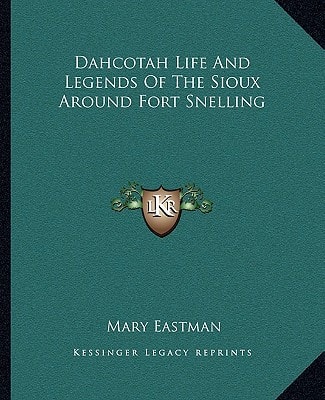 Dahcotah Life And Legends Of The Sioux Around Fort Snelling