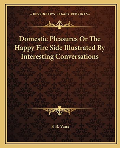 Domestic Pleasures Or The Happy Fire Side Illustrated By Interesting Conversations