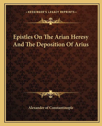Epistles On The Arian Heresy And The Deposition Of Arius