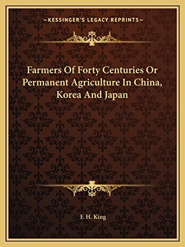 Farmers Of Forty Centuries Or Permanent Agriculture In China, Korea And Japan