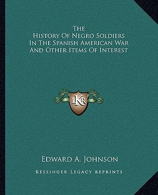 The History of Negro Soldiers in the Spanish American War and Other Items of Interest