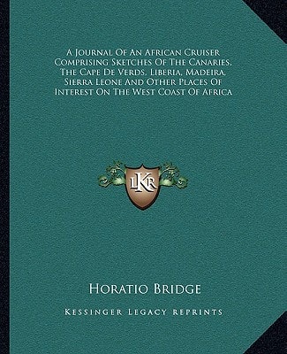 A Journal Of An African Cruiser Comprising Sketches Of The Canaries, The Cape De Verds, Liberia, Madeira, Sierra Leone And Other Places Of Interest On The West Coast Of Africa