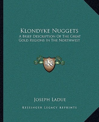 Klondyke Nuggets: A Brief Description Of The Great Gold Regions In The Northwest