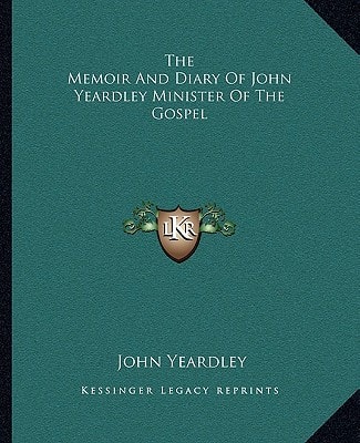 The Memoir And Diary Of John Yeardley Minister Of The Gospel