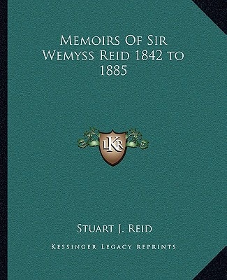 Memoirs Of Sir Wemyss Reid 1842 to 1885