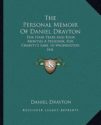The Personal Memoir Of Daniel Drayton: For Four Years And Four Months A Prisoner, For Charity's Sake, In Washington Jail