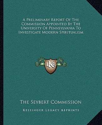 A Preliminary Report Of The Commission Appointed By The University Of Pennsylvania To Investigate Modern Spiritualism