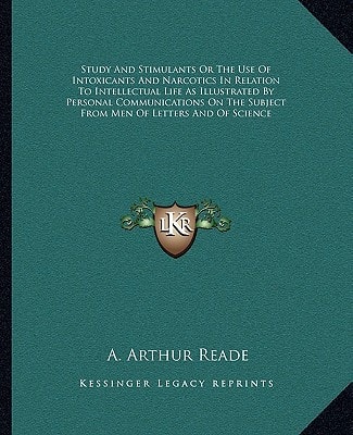 Study And Stimulants Or The Use Of Intoxicants And Narcotics In Relation To Intellectual Life As Illustrated By Personal Communications On The Subject From Men Of Letters And Of Science