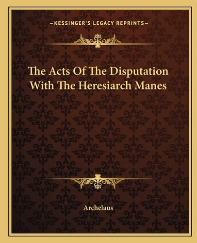 The Acts Of The Disputation With The Heresiarch Manes