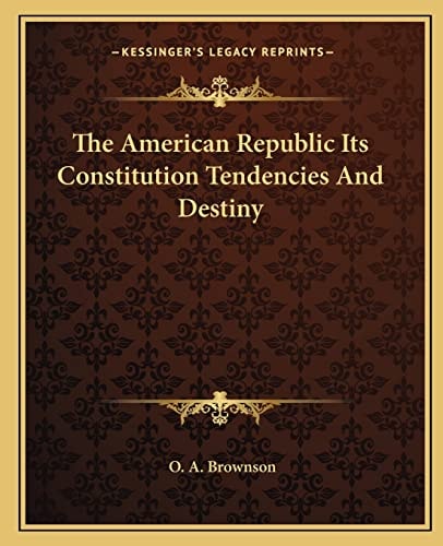 The American Republic Its Constitution Tendencies And Destiny