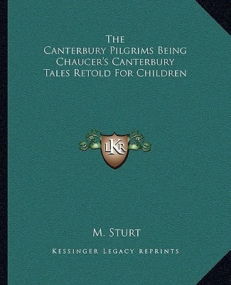 The Canterbury Pilgrims Being Chaucer's Canterbury Tales Retold For Children