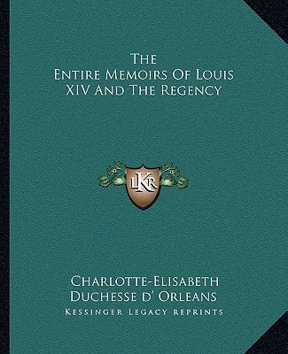 The Entire Memoirs Of Louis XIV And The Regency