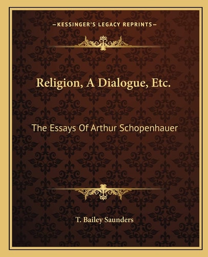 Religion, A Dialogue, Etc.: The Essays Of Arthur Schopenhauer