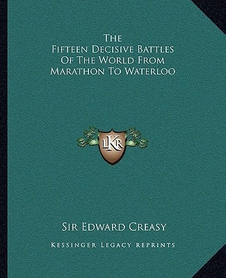 The Fifteen Decisive Battles Of The World From Marathon To Waterloo