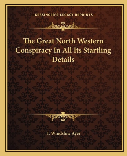 The Great North Western Conspiracy In All Its Startling Details