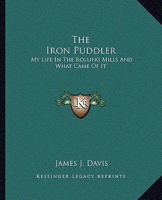 The Iron Puddler: My Life In The Rolling Mills And What Came Of It