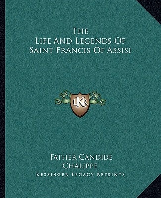 The Life And Legends Of Saint Francis Of Assisi