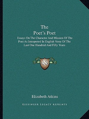 The Poet's Poet: Essays On The Character And Mission Of The Poet As Interpreted In English Verse Of The Last One Hundred And Fifty Years