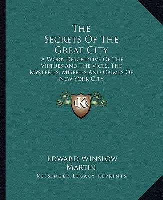 The Secrets Of The Great City: A Work Descriptive Of The Virtues And The Vices, The Mysteries, Miseries And Crimes Of New York City