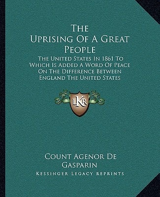The Uprising Of A Great People: The United States In 1861 To Which Is Added A Word Of Peace On The Difference Between England The United States