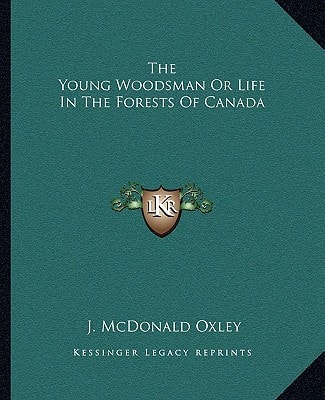 The Young Woodsman Or Life In The Forests Of Canada